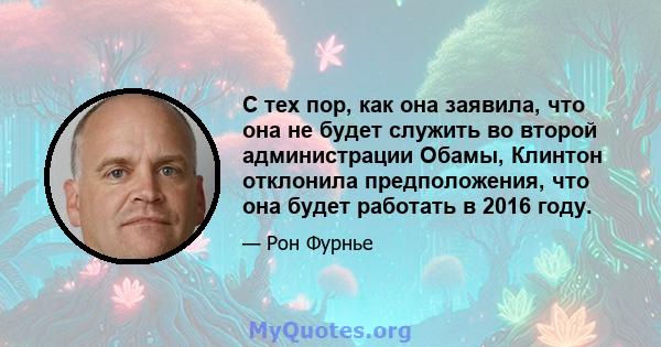 С тех пор, как она заявила, что она не будет служить во второй администрации Обамы, Клинтон отклонила предположения, что она будет работать в 2016 году.