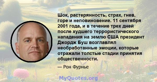 Шок, растерянность, страх, гнев, горе и неповиновение. 11 сентября 2001 года, и в течение трех дней после худшего террористического нападения на землю США президент Джордж Буш возглавлял необработанные эмоции, которые