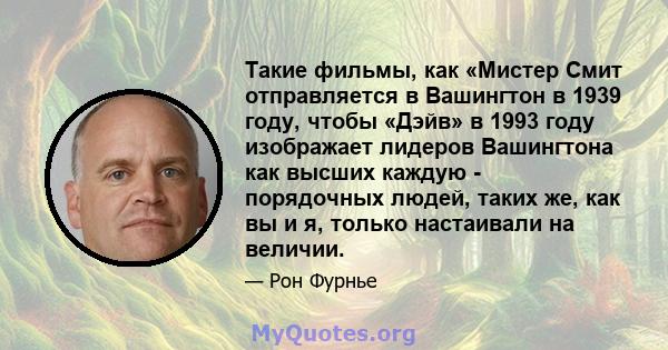 Такие фильмы, как «Мистер Смит отправляется в Вашингтон в 1939 году, чтобы «Дэйв» в 1993 году изображает лидеров Вашингтона как высших каждую - порядочных людей, таких же, как вы и я, только настаивали на величии.