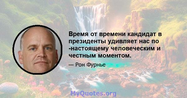 Время от времени кандидат в президенты удивляет нас по -настоящему человеческим и честным моментом.