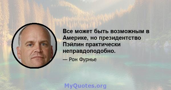 Все может быть возможным в Америке, но президентство Пэйлин практически неправдоподобно.