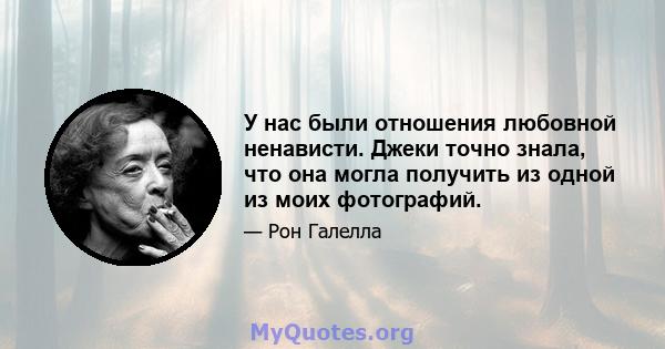 У нас были отношения любовной ненависти. Джеки точно знала, что она могла получить из одной из моих фотографий.