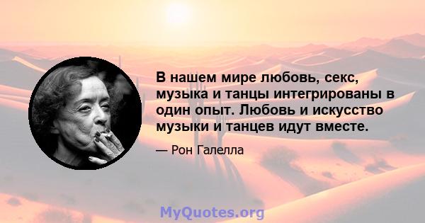 В нашем мире любовь, секс, музыка и танцы интегрированы в один опыт. Любовь и искусство музыки и танцев идут вместе.