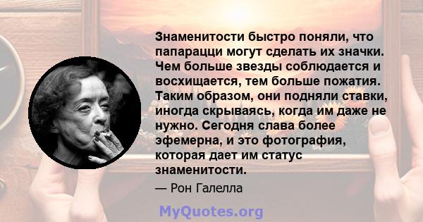 Знаменитости быстро поняли, что папарацци могут сделать их значки. Чем больше звезды соблюдается и восхищается, тем больше пожатия. Таким образом, они подняли ставки, иногда скрываясь, когда им даже не нужно. Сегодня