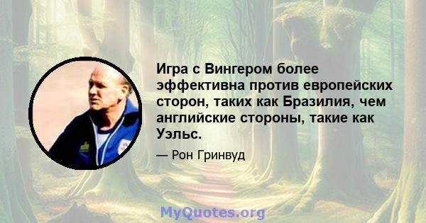 Игра с Вингером более эффективна против европейских сторон, таких как Бразилия, чем английские стороны, такие как Уэльс.