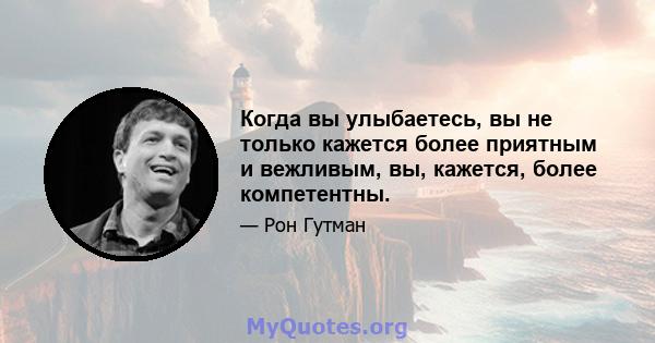 Когда вы улыбаетесь, вы не только кажется более приятным и вежливым, вы, кажется, более компетентны.