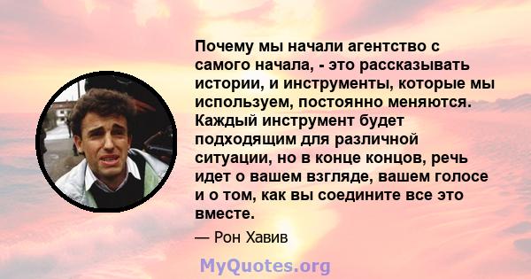 Почему мы начали агентство с самого начала, - это рассказывать истории, и инструменты, которые мы используем, постоянно меняются. Каждый инструмент будет подходящим для различной ситуации, но в конце концов, речь идет о 