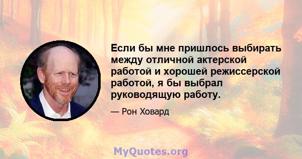 Если бы мне пришлось выбирать между отличной актерской работой и хорошей режиссерской работой, я бы выбрал руководящую работу.