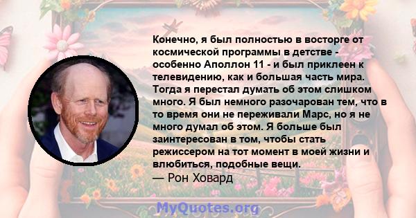 Конечно, я был полностью в восторге от космической программы в детстве - особенно Аполлон 11 - и был приклеен к телевидению, как и большая часть мира. Тогда я перестал думать об этом слишком много. Я был немного