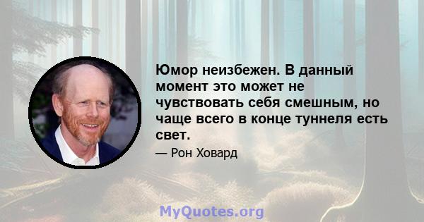 Юмор неизбежен. В данный момент это может не чувствовать себя смешным, но чаще всего в конце туннеля есть свет.