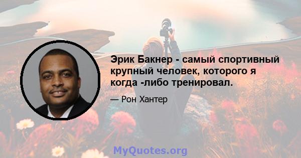 Эрик Бакнер - самый спортивный крупный человек, которого я когда -либо тренировал.