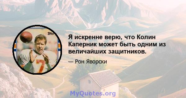 Я искренне верю, что Колин Каперник может быть одним из величайших защитников.