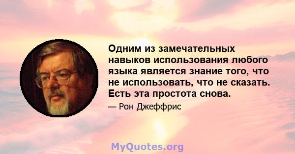 Одним из замечательных навыков использования любого языка является знание того, что не использовать, что не сказать. Есть эта простота снова.