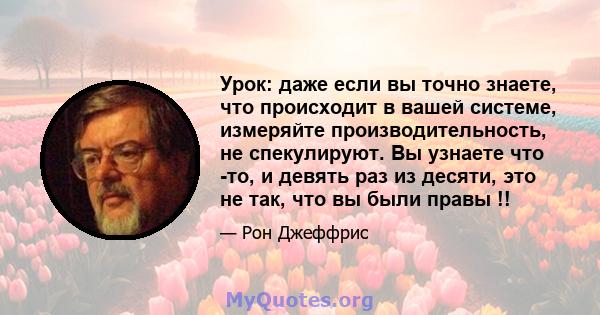 Урок: даже если вы точно знаете, что происходит в вашей системе, измеряйте производительность, не спекулируют. Вы узнаете что -то, и девять раз из десяти, это не так, что вы были правы !!