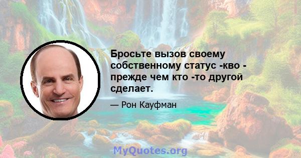 Бросьте вызов своему собственному статус -кво - прежде чем кто -то другой сделает.