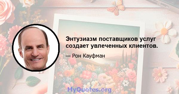 Энтузиазм поставщиков услуг создает увлеченных клиентов.