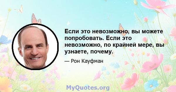 Если это невозможно, вы можете попробовать. Если это невозможно, по крайней мере, вы узнаете, почему.