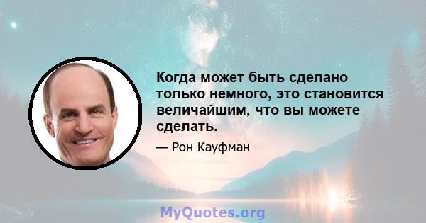 Когда может быть сделано только немного, это становится величайшим, что вы можете сделать.