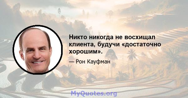 Никто никогда не восхищал клиента, будучи «достаточно хорошим».