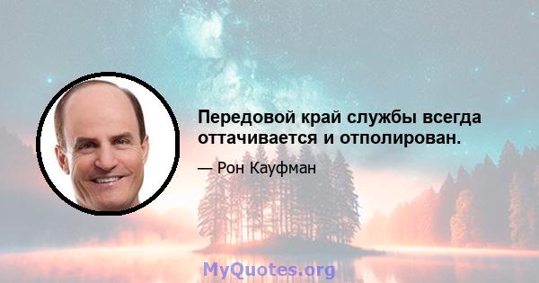 Передовой край службы всегда оттачивается и отполирован.