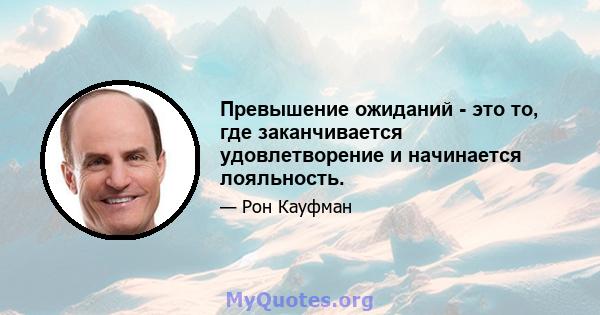 Превышение ожиданий - это то, где заканчивается удовлетворение и начинается лояльность.