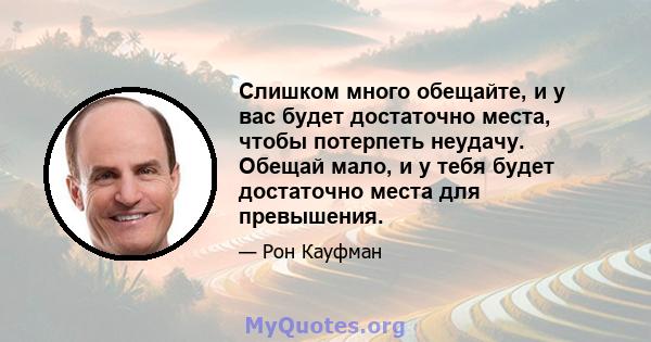 Слишком много обещайте, и у вас будет достаточно места, чтобы потерпеть неудачу. Обещай мало, и у тебя будет достаточно места для превышения.