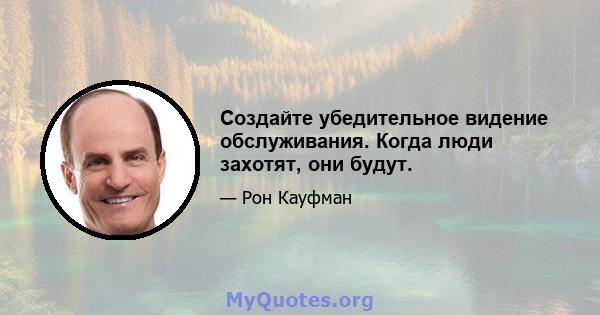 Создайте убедительное видение обслуживания. Когда люди захотят, они будут.