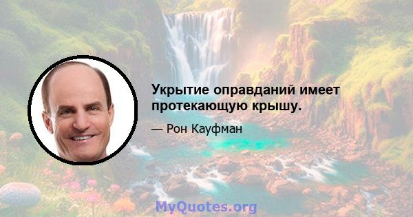 Укрытие оправданий имеет протекающую крышу.