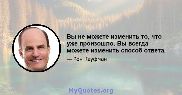 Вы не можете изменить то, что уже произошло. Вы всегда можете изменить способ ответа.