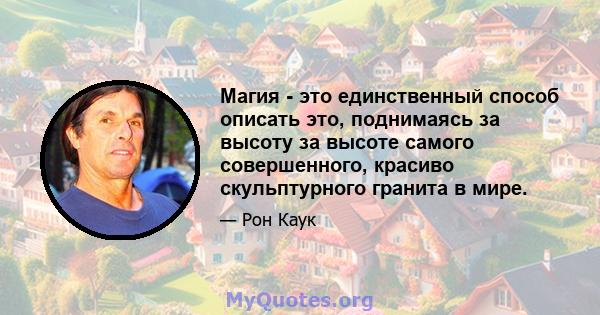 Магия - это единственный способ описать это, поднимаясь за высоту за высоте самого совершенного, красиво скульптурного гранита в мире.