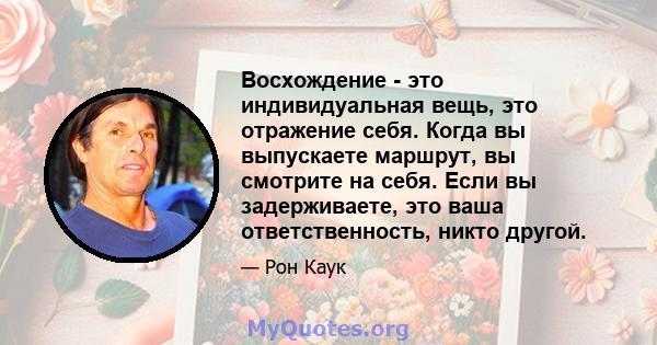 Восхождение - это индивидуальная вещь, это отражение себя. Когда вы выпускаете маршрут, вы смотрите на себя. Если вы задерживаете, это ваша ответственность, никто другой.