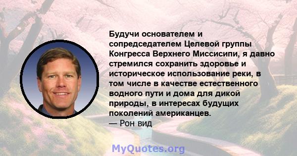 Будучи основателем и сопредседателем Целевой группы Конгресса Верхнего Миссисипи, я давно стремился сохранить здоровье и историческое использование реки, в том числе в качестве естественного водного пути и дома для