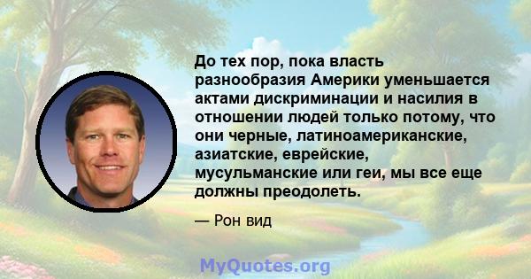 До тех пор, пока власть разнообразия Америки уменьшается актами дискриминации и насилия в отношении людей только потому, что они черные, латиноамериканские, азиатские, еврейские, мусульманские или геи, мы все еще должны 