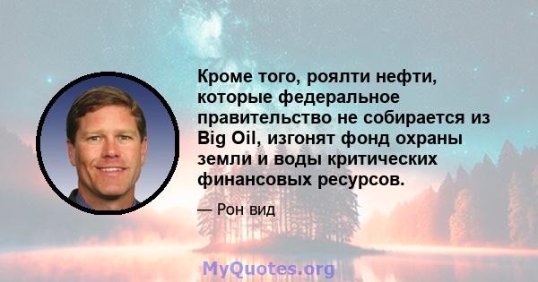 Кроме того, роялти нефти, которые федеральное правительство не собирается из Big Oil, изгонят фонд охраны земли и воды критических финансовых ресурсов.