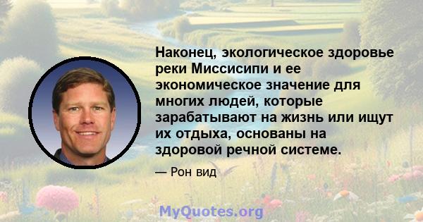 Наконец, экологическое здоровье реки Миссисипи и ее экономическое значение для многих людей, которые зарабатывают на жизнь или ищут их отдыха, основаны на здоровой речной системе.