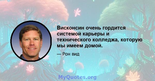 Висконсин очень гордится системой карьеры и технического колледжа, которую мы имеем домой.