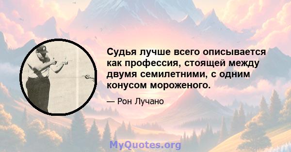 Судья лучше всего описывается как профессия, стоящей между двумя семилетними, с одним конусом мороженого.