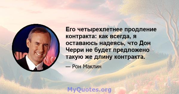 Его четырехлетнее продление контракта: как всегда, я оставаюсь надеясь, что Дон Черри не будет предложено такую ​​же длину контракта.