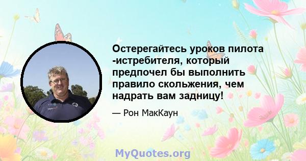 Остерегайтесь уроков пилота -истребителя, который предпочел бы выполнить правило скольжения, чем надрать вам задницу!