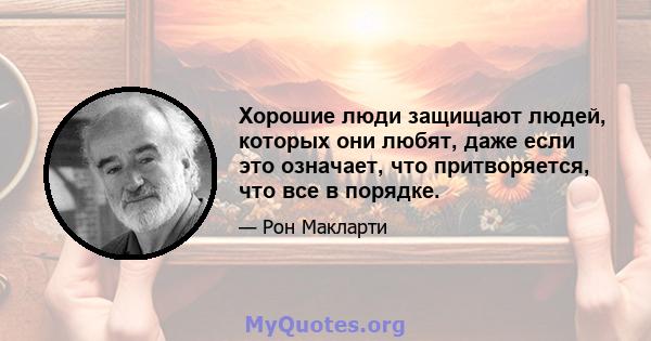 Хорошие люди защищают людей, которых они любят, даже если это означает, что притворяется, что все в порядке.