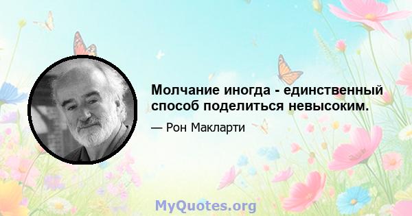 Молчание иногда - единственный способ поделиться невысоким.