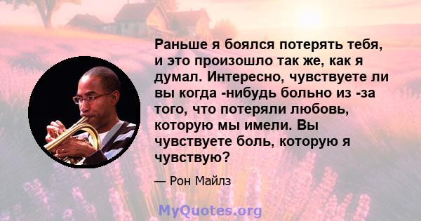 Раньше я боялся потерять тебя, и это произошло так же, как я думал. Интересно, чувствуете ли вы когда -нибудь больно из -за того, что потеряли любовь, которую мы имели. Вы чувствуете боль, которую я чувствую?