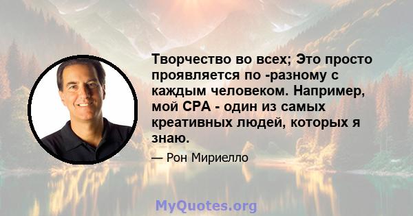 Творчество во всех; Это просто проявляется по -разному с каждым человеком. Например, мой CPA - один из самых креативных людей, которых я знаю.