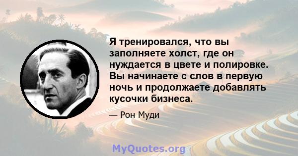 Я тренировался, что вы заполняете холст, где он нуждается в цвете и полировке. Вы начинаете с слов в первую ночь и продолжаете добавлять кусочки бизнеса.