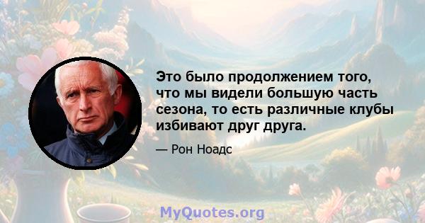 Это было продолжением того, что мы видели большую часть сезона, то есть различные клубы избивают друг друга.