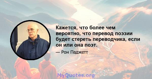 Кажется, что более чем вероятно, что перевод поэзии будет стереть переводчика, если он или она поэт.