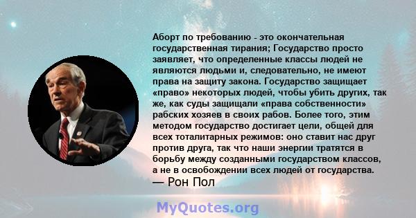 Аборт по требованию - это окончательная государственная тирания; Государство просто заявляет, что определенные классы людей не являются людьми и, следовательно, не имеют права на защиту закона. Государство защищает