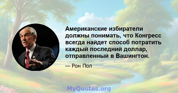 Американские избиратели должны понимать, что Конгресс всегда найдет способ потратить каждый последний доллар, отправленный в Вашингтон.