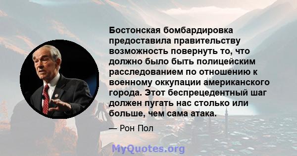 Бостонская бомбардировка предоставила правительству возможность повернуть то, что должно было быть полицейским расследованием по отношению к военному оккупации американского города. Этот беспрецедентный шаг должен