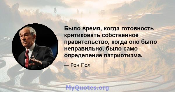 Было время, когда готовность критиковать собственное правительство, когда оно было неправильно, было само определение патриотизма.